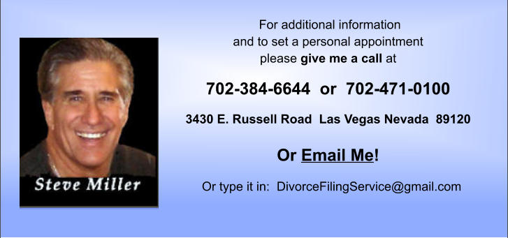 For additional information  and to set a personal appointment  please give me a call at  702-384-6644  or  702-471-0100  3430 E. Russell Road  Las Vegas Nevada  89120     Or Email Me!     Or type it in:  DivorceFilingService@gmail.com